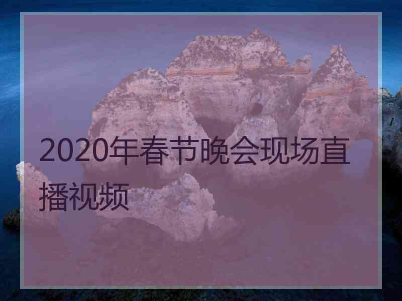 2020年春节晚会现场直播视频