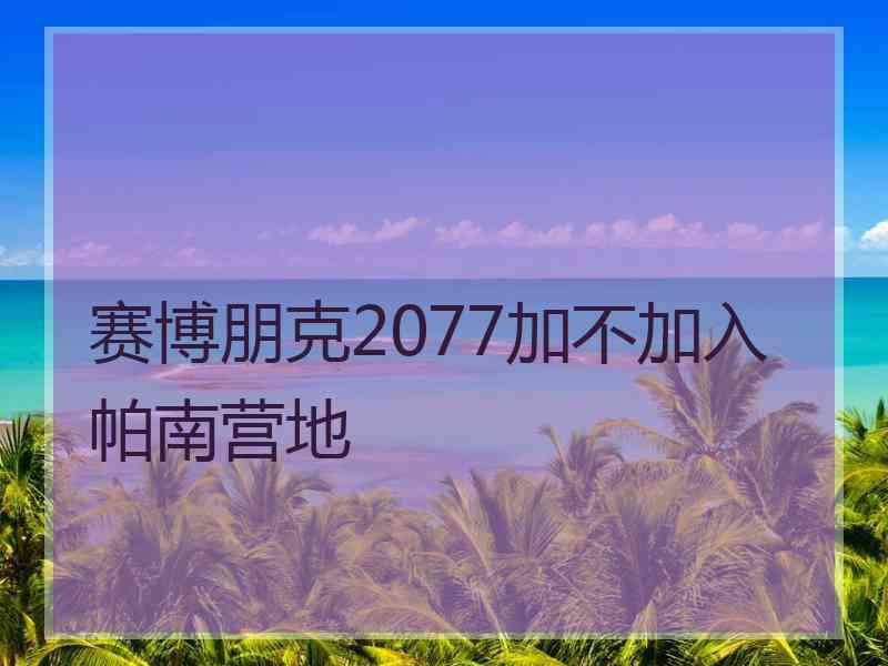 赛博朋克2077加不加入帕南营地