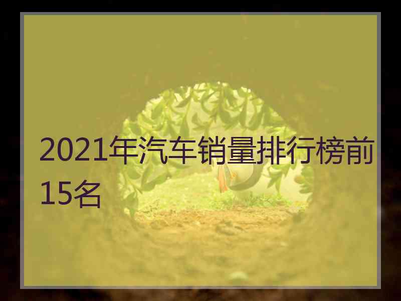 2021年汽车销量排行榜前15名