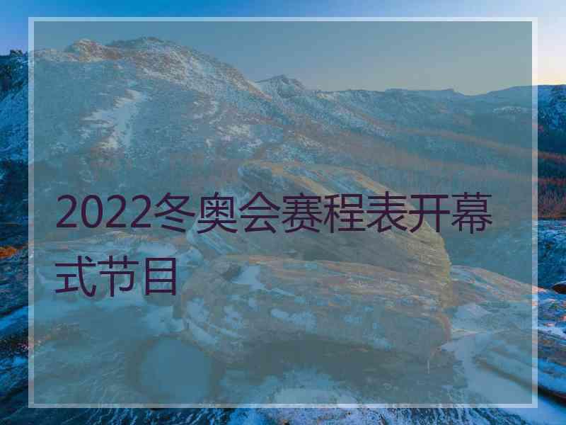 2022冬奥会赛程表开幕式节目