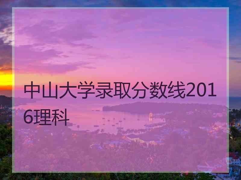 中山大学录取分数线2016理科