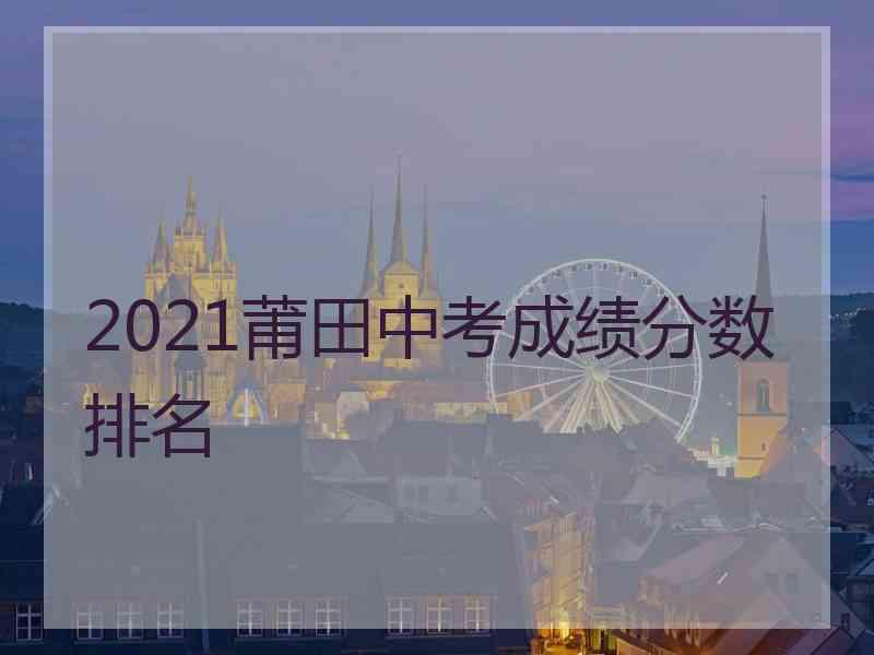 2021莆田中考成绩分数排名