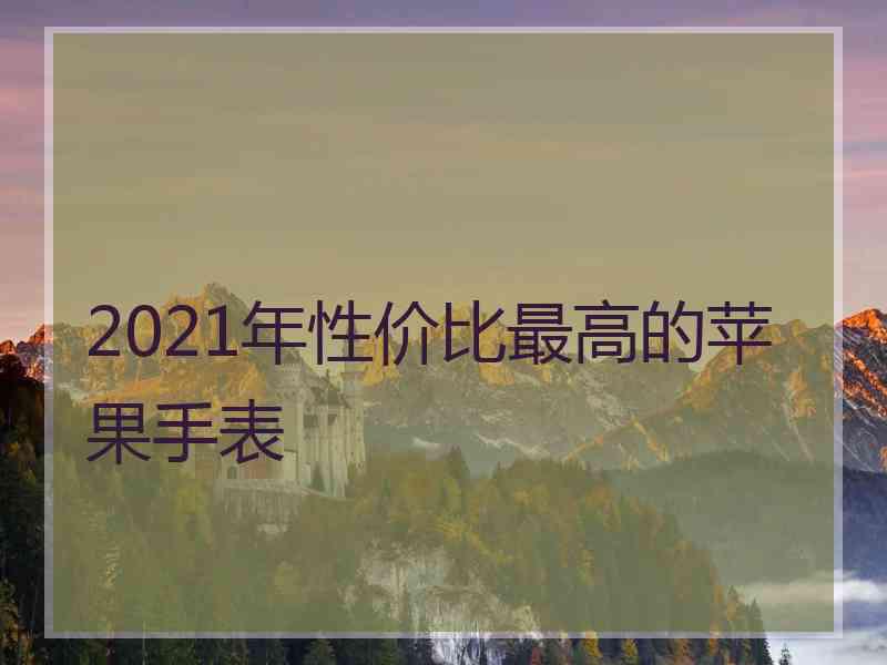 2021年性价比最高的苹果手表