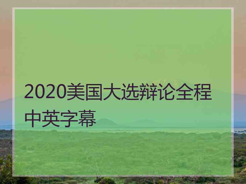 2020美国大选辩论全程中英字幕