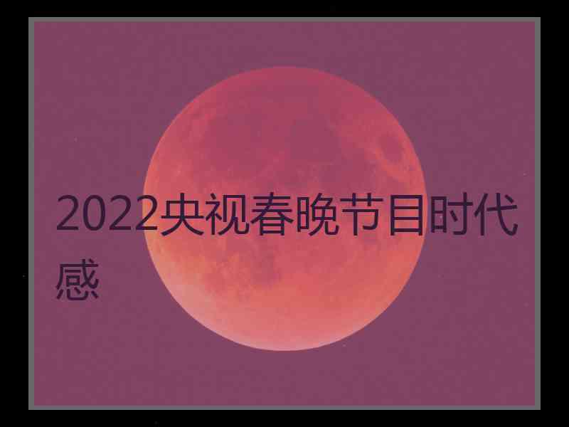 2022央视春晚节目时代感