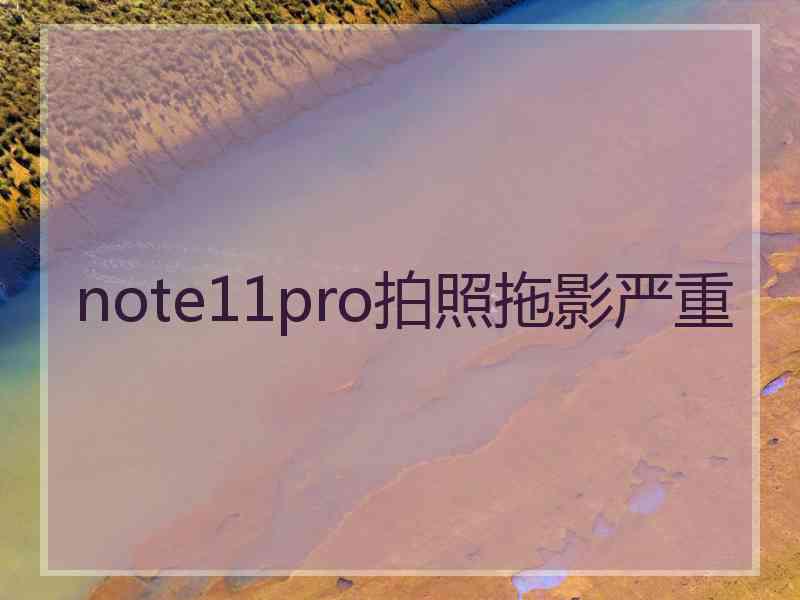 note11pro拍照拖影严重