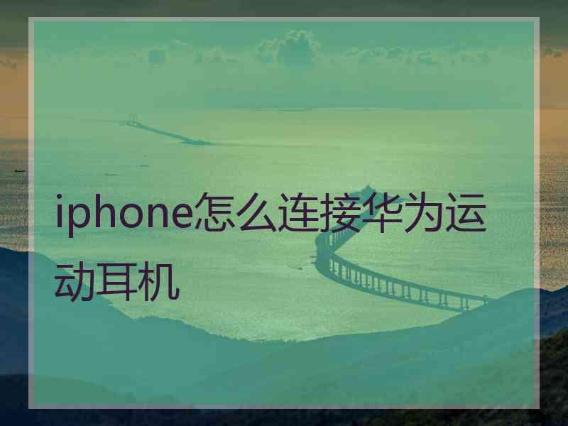 iphone怎么连接华为运动耳机