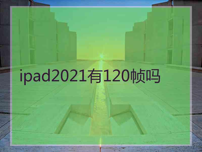 ipad2021有120帧吗