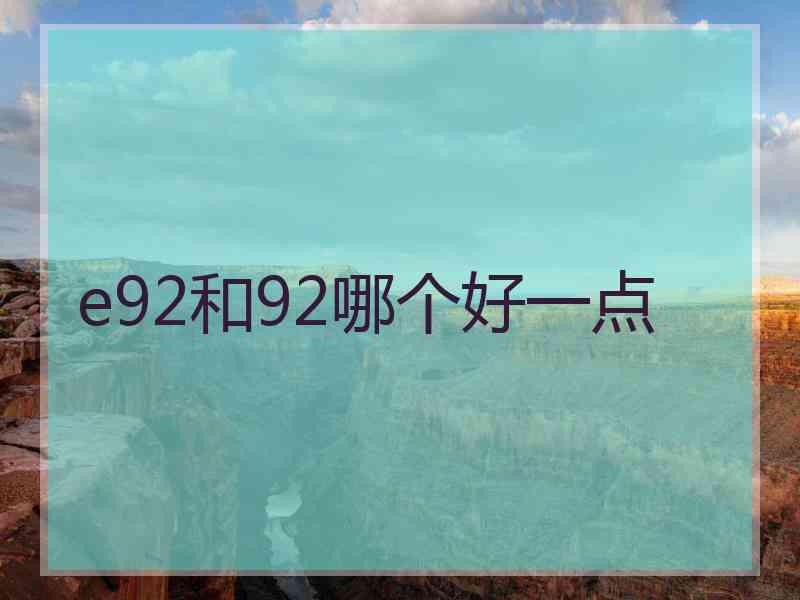 e92和92哪个好一点