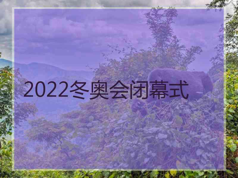 2022冬奥会闭幕式