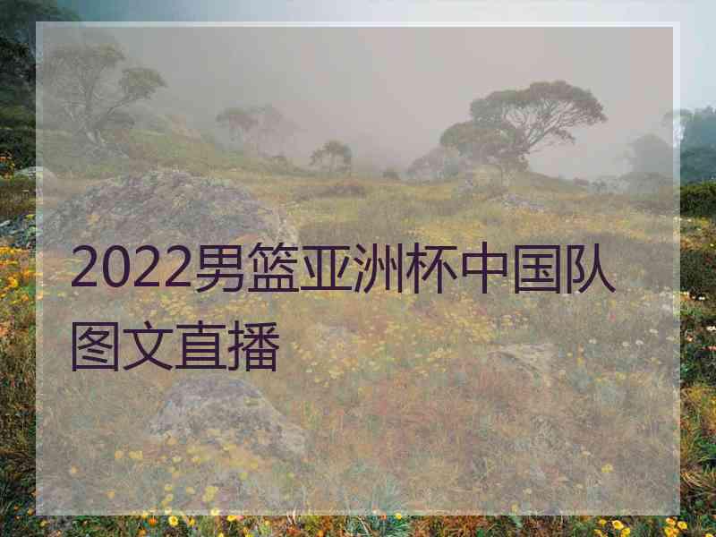 2022男篮亚洲杯中国队图文直播