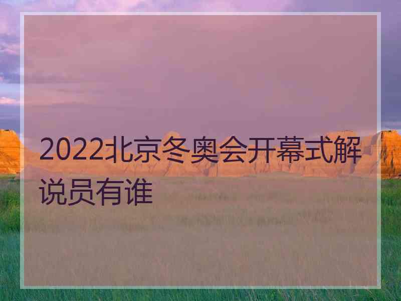 2022北京冬奥会开幕式解说员有谁