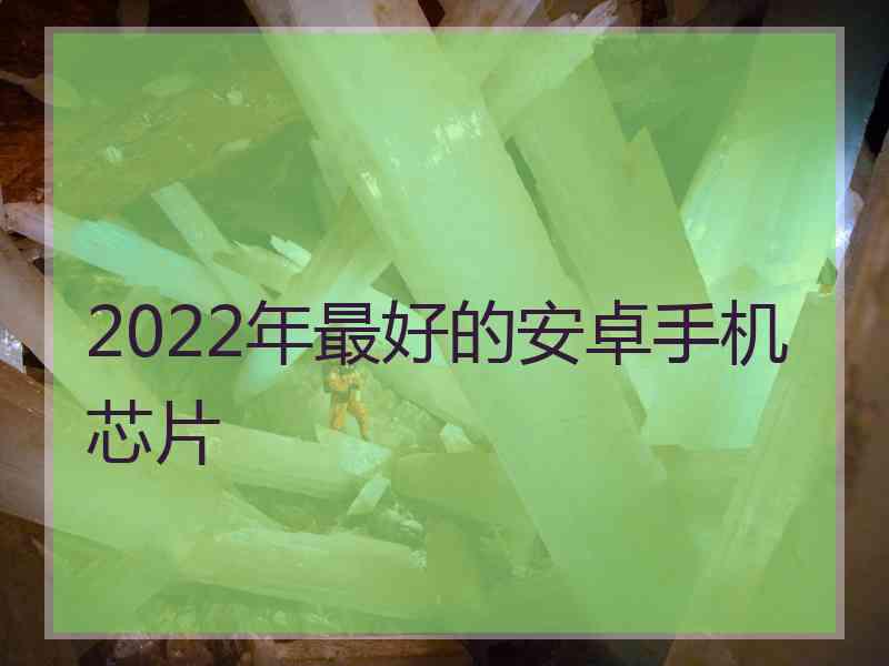 2022年最好的安卓手机芯片