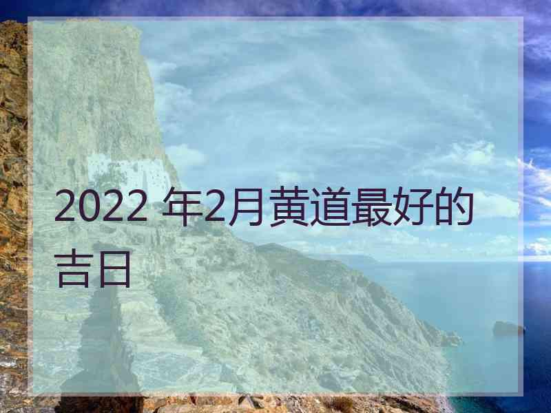 2022 年2月黄道最好的吉日