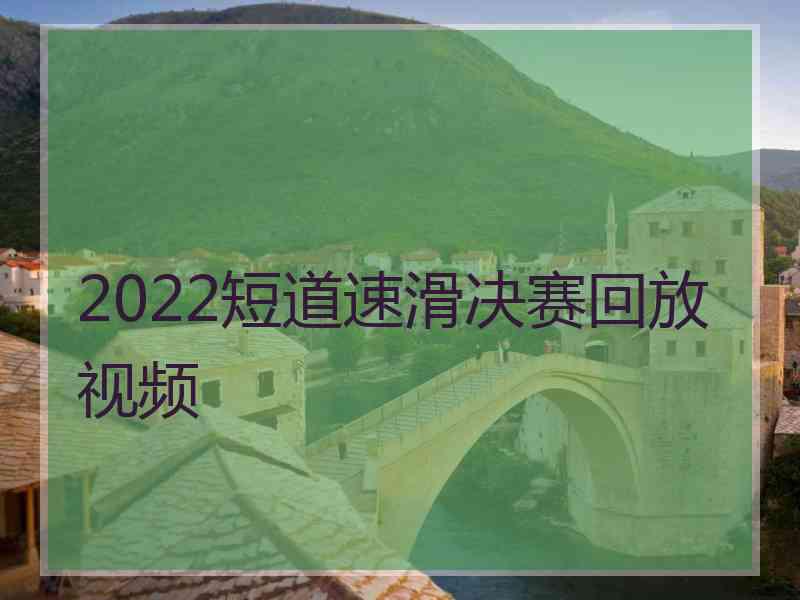 2022短道速滑决赛回放视频