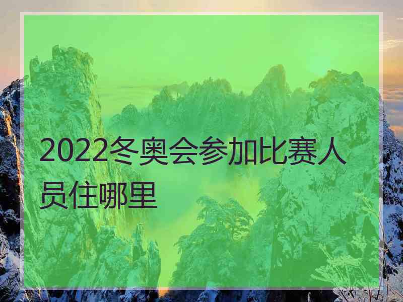 2022冬奥会参加比赛人员住哪里