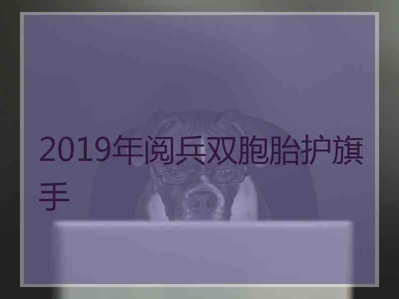 2019年阅兵双胞胎护旗手