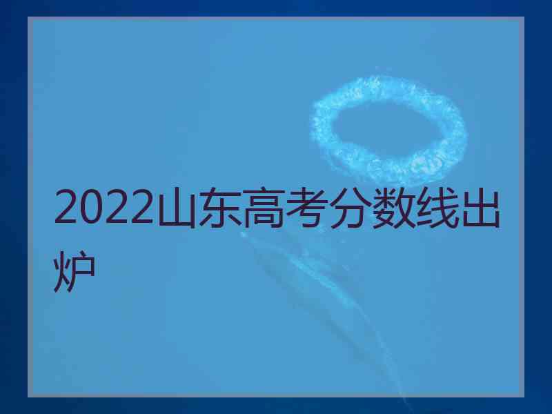 2022山东高考分数线出炉