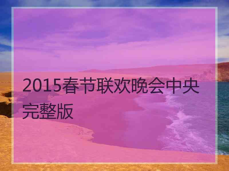 2015春节联欢晚会中央完整版