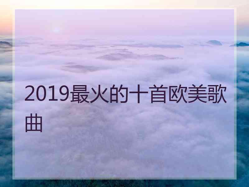 2019最火的十首欧美歌曲