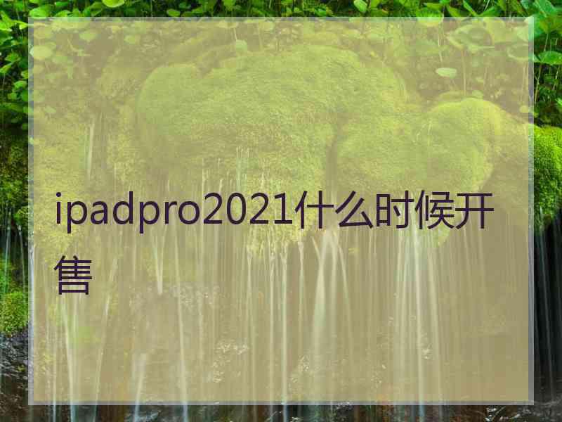 ipadpro2021什么时候开售