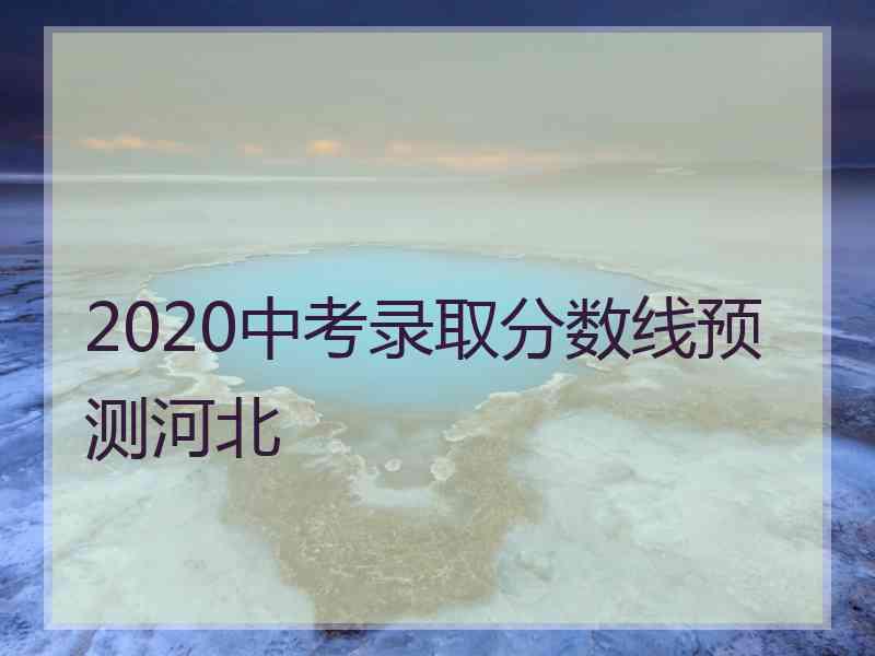 2020中考录取分数线预测河北