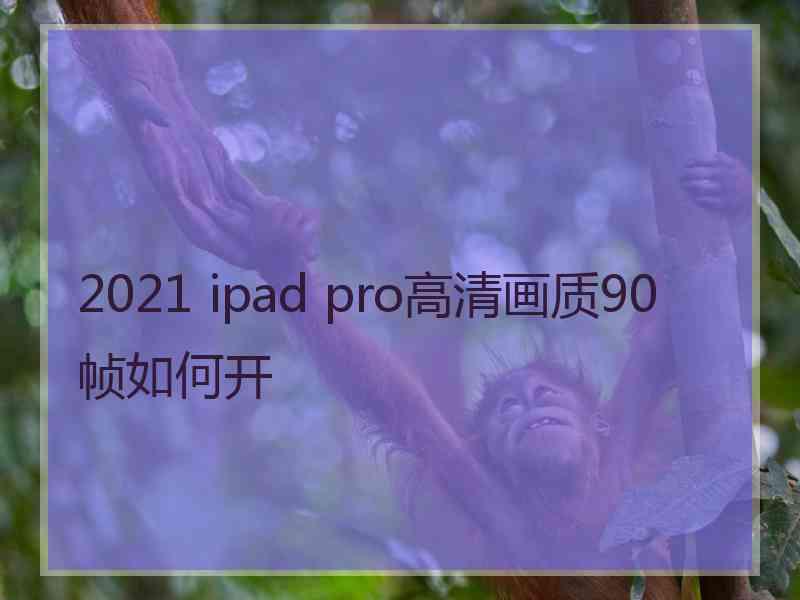 2021 ipad pro高清画质90帧如何开