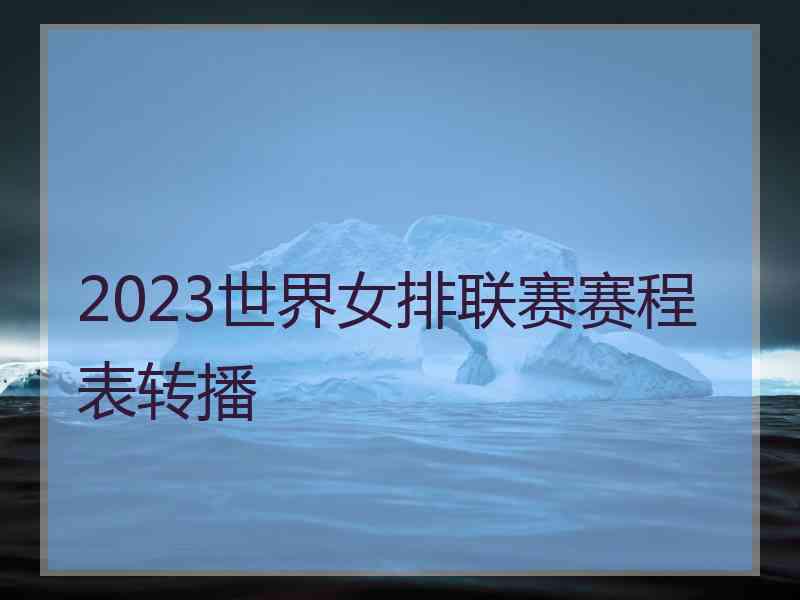 2023世界女排联赛赛程表转播