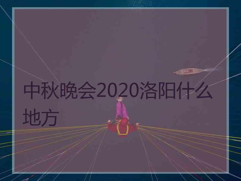 中秋晚会2020洛阳什么地方