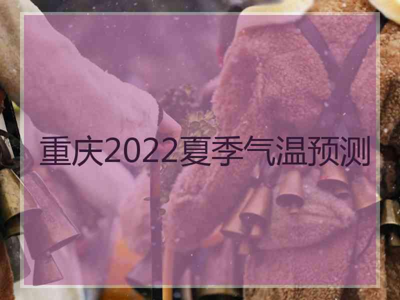 重庆2022夏季气温预测