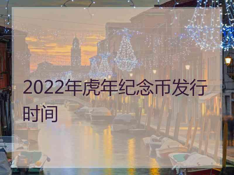 2022年虎年纪念币发行时间