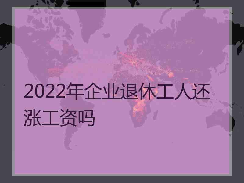 2022年企业退休工人还涨工资吗