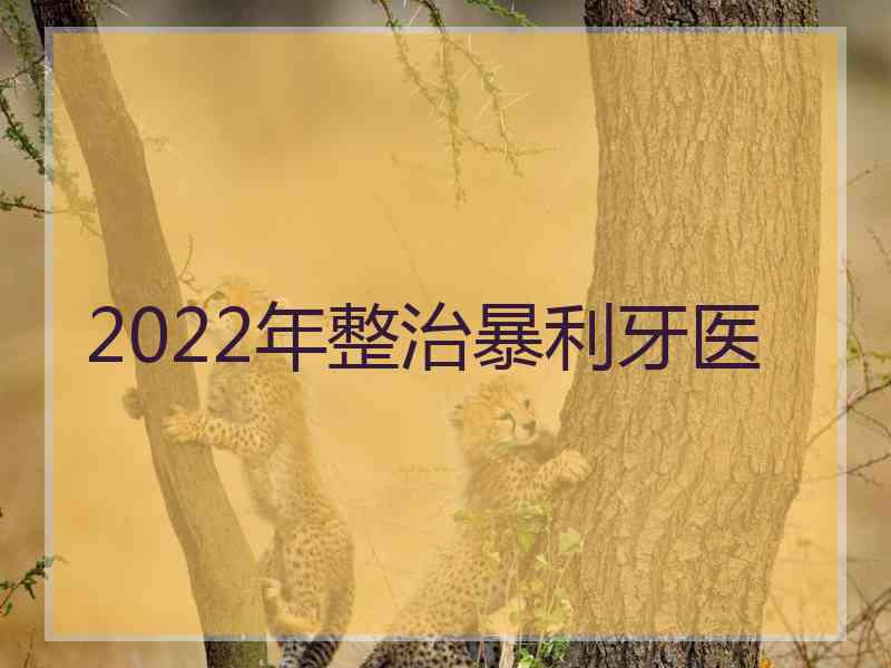 2022年整治暴利牙医