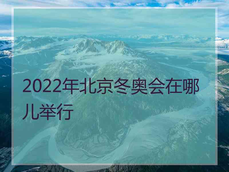 2022年北京冬奥会在哪儿举行