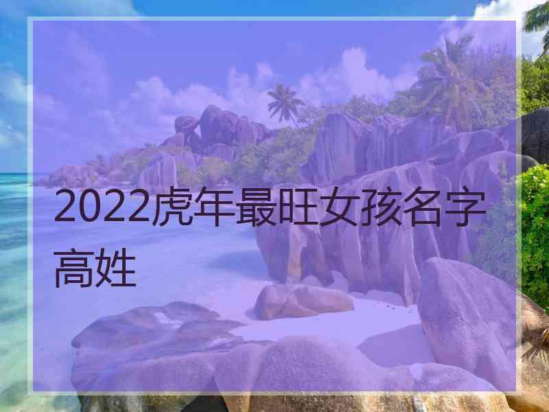 2022虎年最旺女孩名字高姓