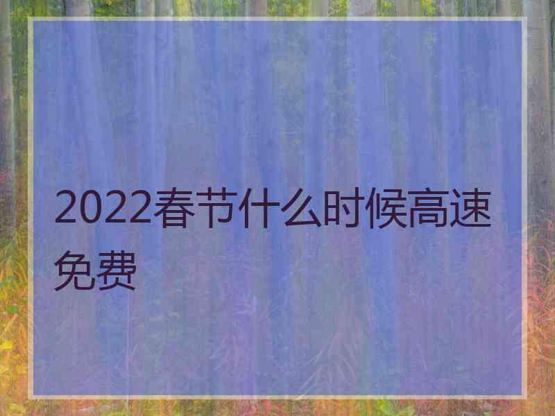 2022春节什么时候高速免费