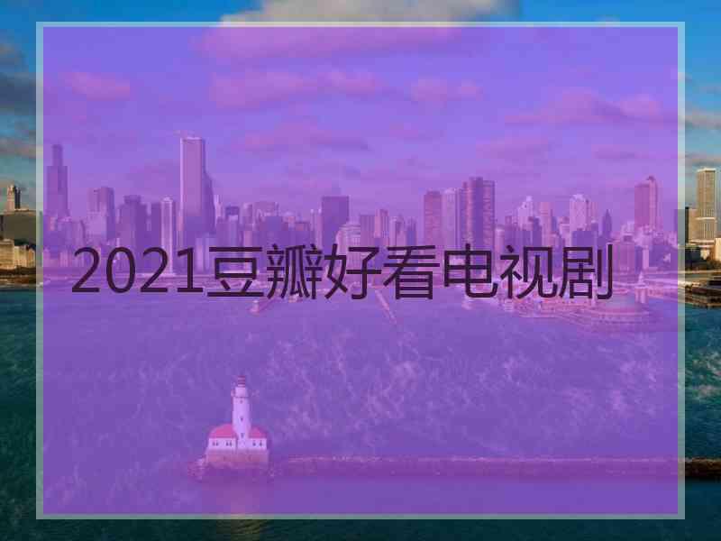 2021豆瓣好看电视剧