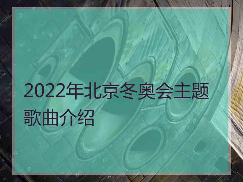 2022年北京冬奥会主题歌曲介绍