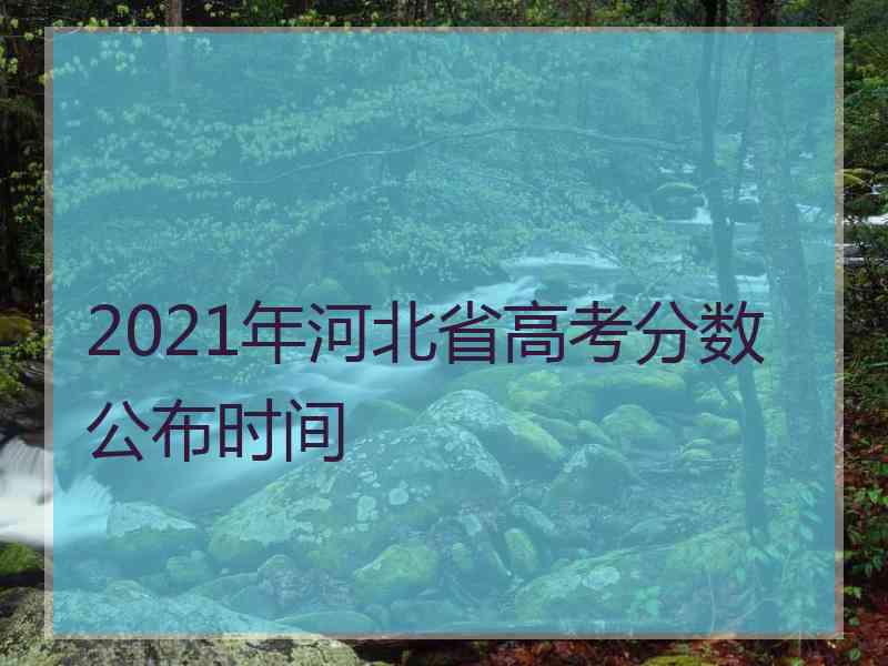 2021年河北省高考分数公布时间