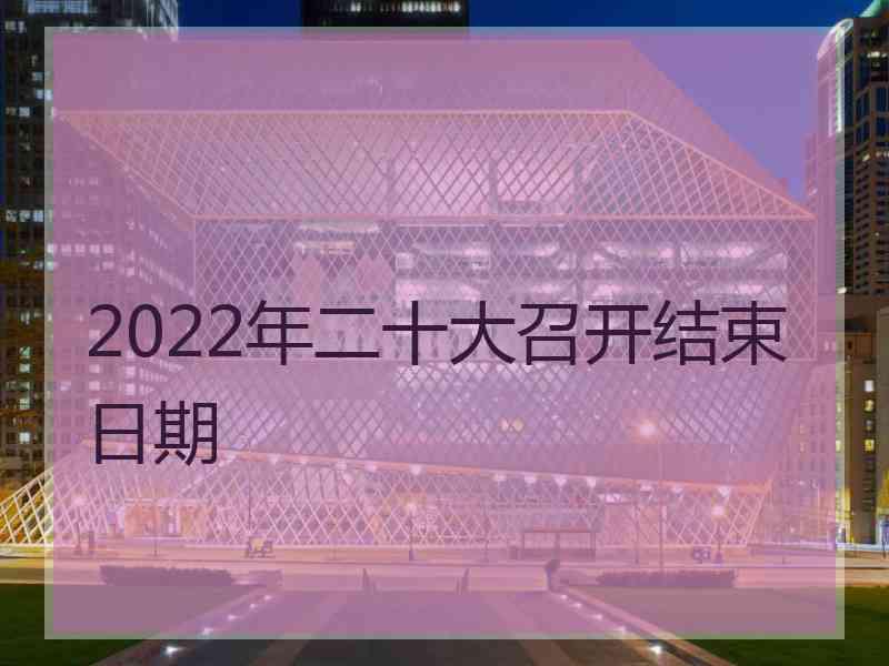 2022年二十大召开结束日期