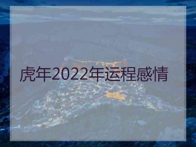 虎年2022年运程感情