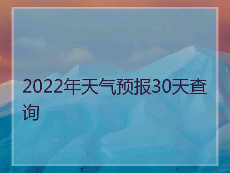 2022年天气预报30天查询