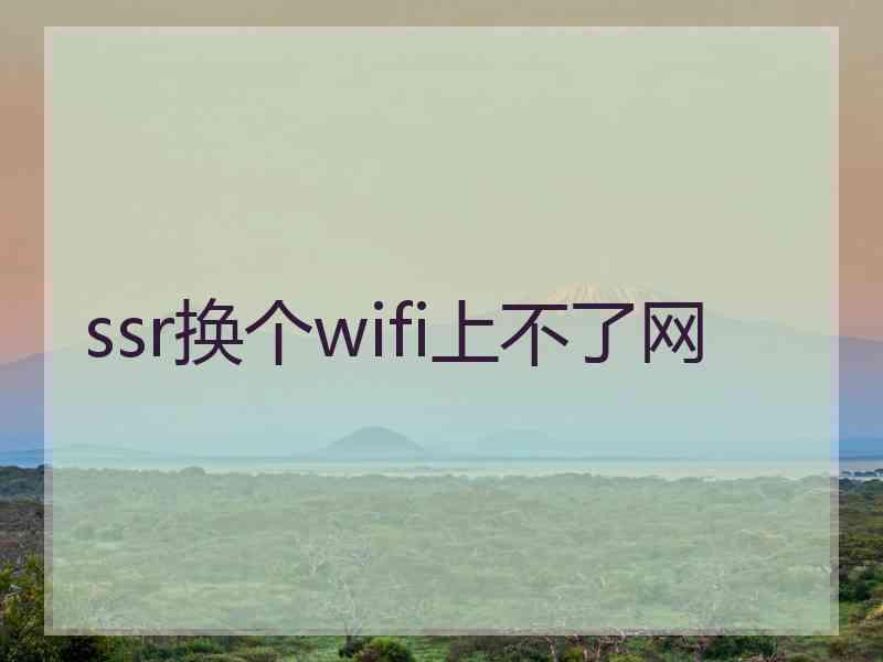 ssr换个wifi上不了网