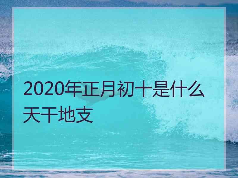 2020年正月初十是什么天干地支