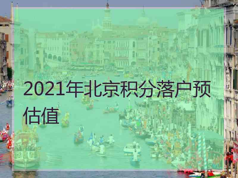 2021年北京积分落户预估值