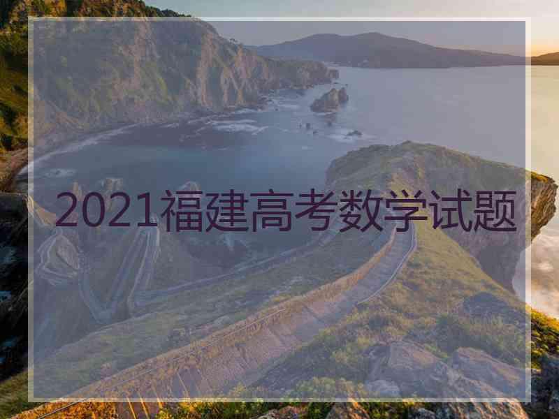 2021福建高考数学试题