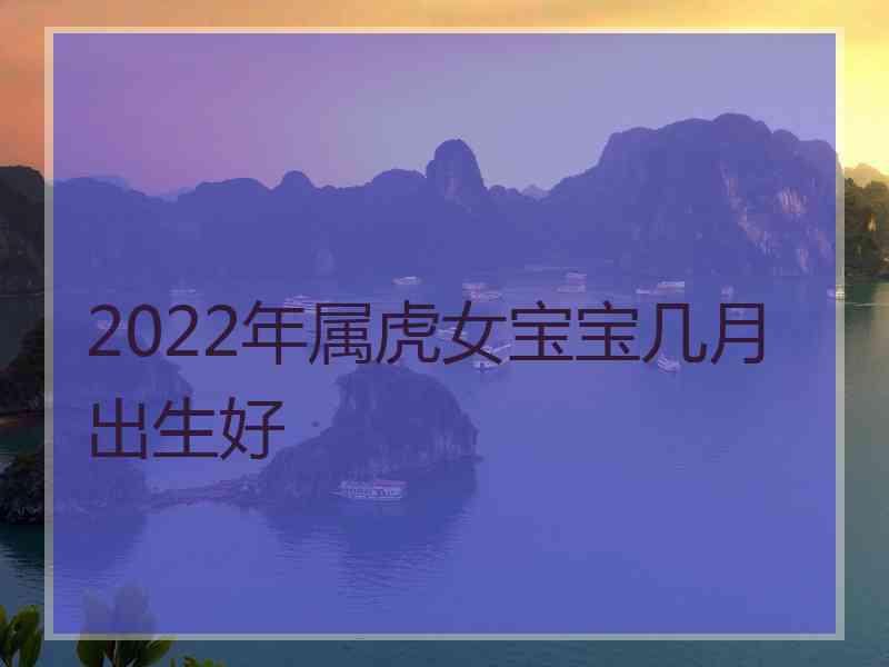 2022年属虎女宝宝几月出生好