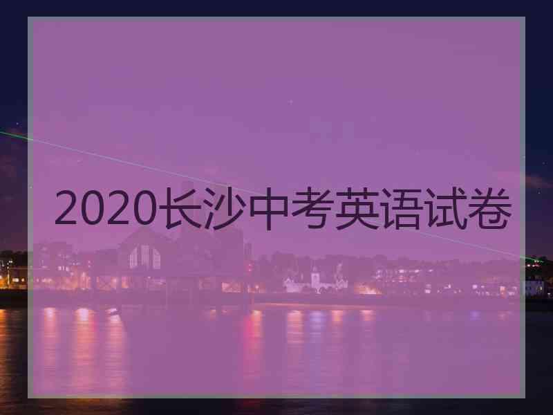 2020长沙中考英语试卷