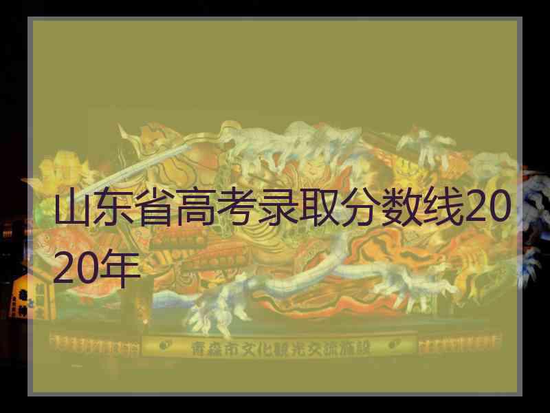 山东省高考录取分数线2020年