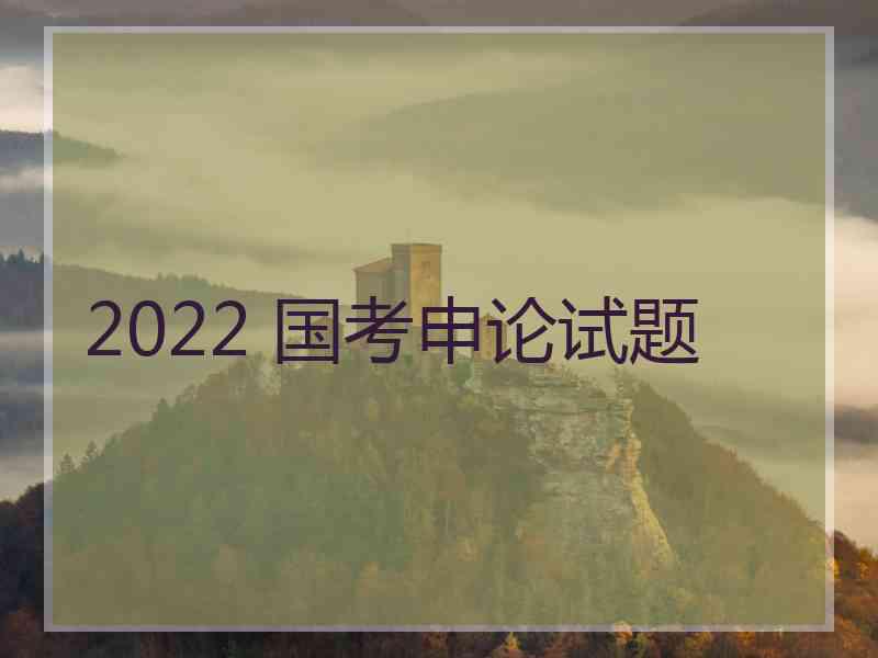 2022 国考申论试题